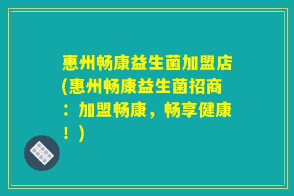 惠州畅康益生菌加盟店(惠州畅康益生菌招商：加盟畅康，畅享健康！)