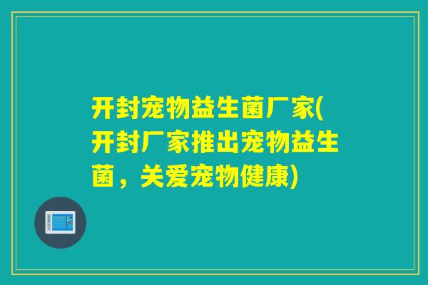 开封宠物益生菌厂家(开封厂家推出宠物益生菌，关爱宠物健康)