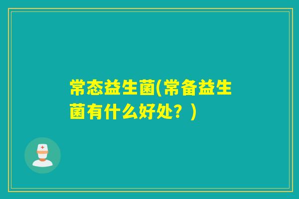 常态益生菌(常备益生菌有什么好处？)