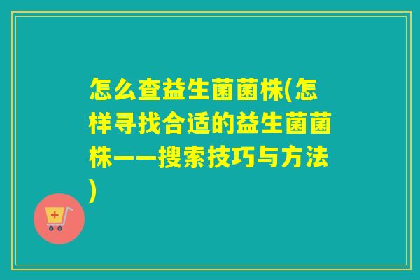 怎么查益生菌菌株(怎样寻找合适的益生菌菌株——搜索技巧与方法)