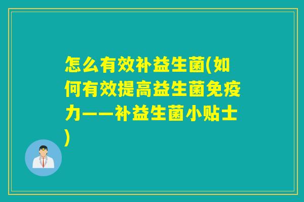 怎么有效补益生菌(如何有效提高益生菌免疫力——补益生菌小贴士)