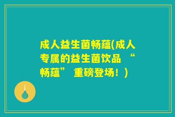 成人益生菌畅蕴(成人专属的益生菌饮品 “畅蕴” 重磅登场！)