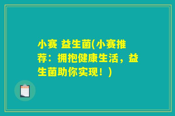 小赛 益生菌(小赛推荐：拥抱健康生活，益生菌助你实现！)