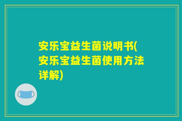 安乐宝益生菌说明书(安乐宝益生菌使用方法详解) 安乐宝益生菌说明书(安乐宝益生菌使用方法详解)