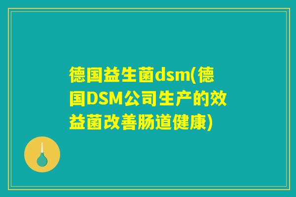 德国益生菌dsm(德国DSM公司生产的效益菌改善肠道健康) 德国益生菌dsm(德国DSM公司生产的效益菌改善肠道健康)