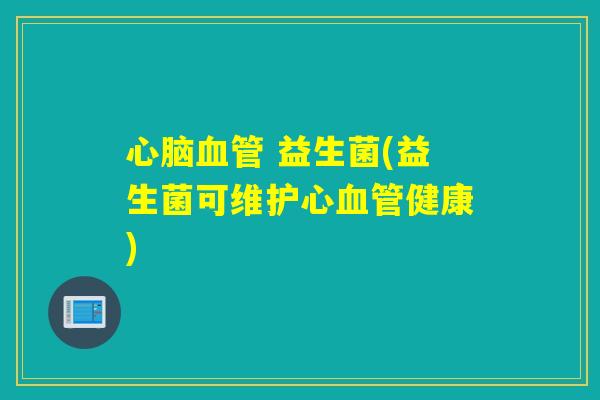 心脑血管 益生菌(益生菌可维护心血管健康)