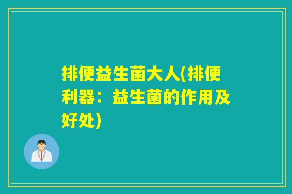 排便益生菌大人(排便利器：益生菌的作用及好处)