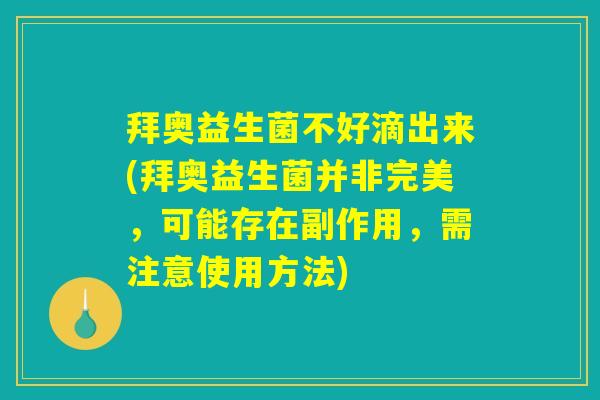 拜奥益生菌不好滴出来(拜奥益生菌并非完美，可能存在副作用，需注意使用方法)