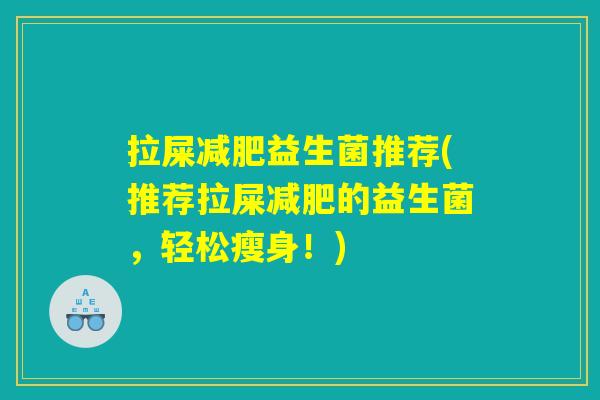 拉屎减肥益生菌推荐(推荐拉屎减肥的益生菌，轻松瘦身！)