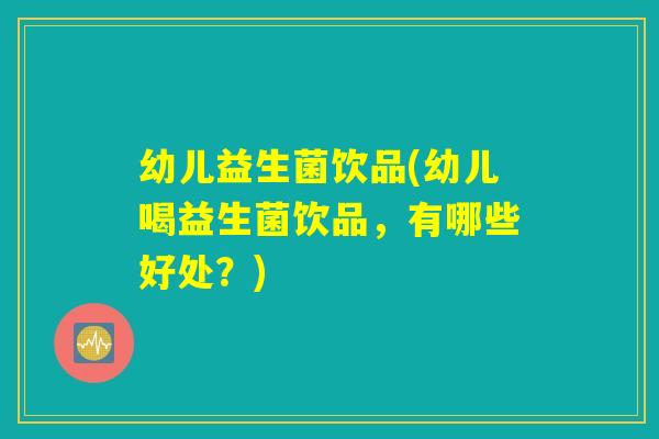 幼儿益生菌饮品(幼儿喝益生菌饮品，有哪些好处？)