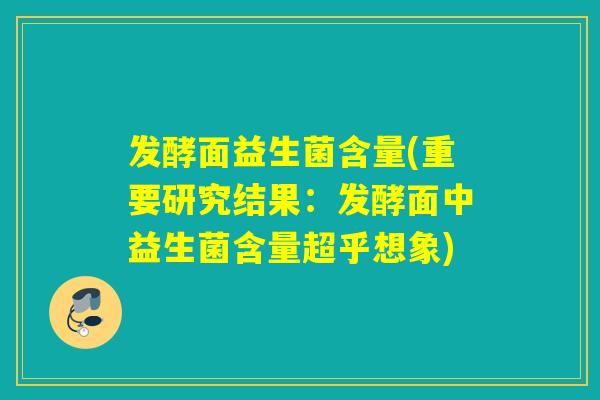 发酵面益生菌含量(重要研究结果：发酵面中益生菌含量超乎想象)