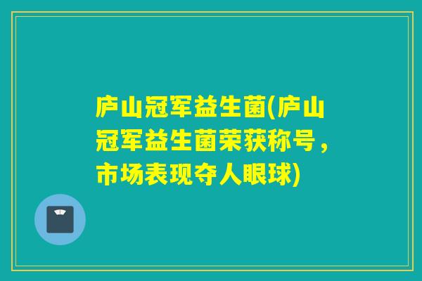 庐山冠军益生菌(庐山冠军益生菌荣获称号，市场表现夺人眼球)