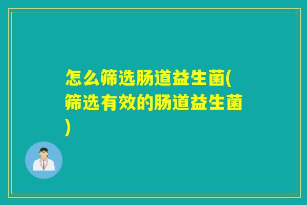 怎么筛选肠道益生菌(筛选有效的肠道益生菌)