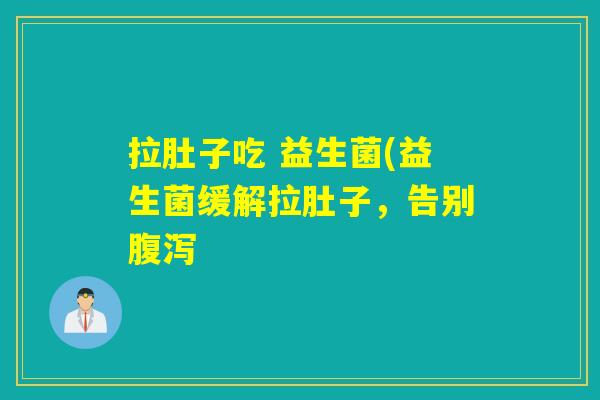 拉肚子吃 益生菌(益生菌缓解拉肚子，告别腹泻