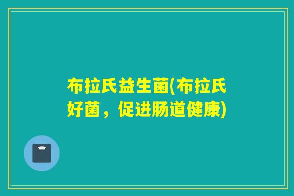 布拉氏益生菌(布拉氏好菌，促进肠道健康)
