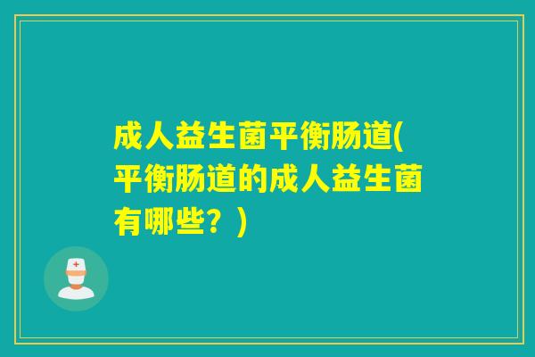 成人益生菌平衡肠道(平衡肠道的成人益生菌有哪些？)