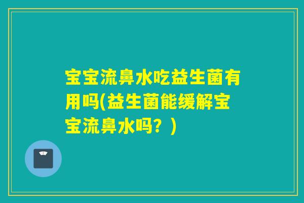 宝宝流鼻水吃益生菌有用吗(益生菌能缓解宝宝流鼻水吗?) 宝宝流鼻水吃益生菌有用吗(益生菌能缓解宝宝流鼻水吗?)