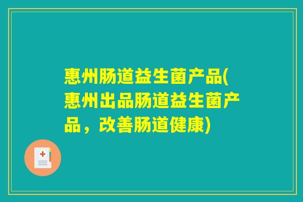惠州肠道益生菌产品(惠州出品肠道益生菌产品，改善肠道健康)