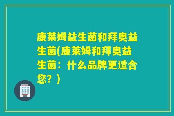 康莱姆益生菌和拜奥益生菌(康莱姆和拜奥益生菌：什么品牌更适合您？)