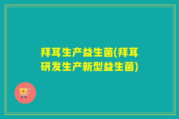 拜耳生产益生菌(拜耳研发生产新型益生菌)