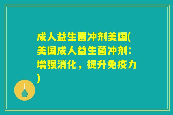 成人益生菌冲剂美国(美国成人益生菌冲剂：增强消化，提升免疫力)
