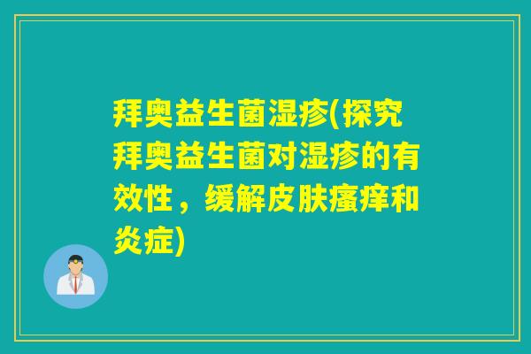 拜奥益生菌湿疹(探究拜奥益生菌对湿疹的有效性，缓解皮肤瘙痒和炎症)