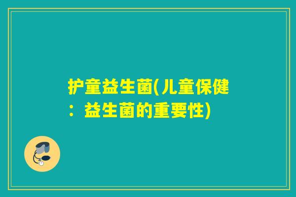 护童益生菌(儿童保健：益生菌的重要性)