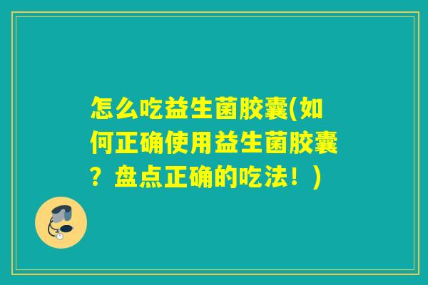 怎么吃益生菌胶囊(如何正确使用益生菌胶囊？盘点正确的吃法！)