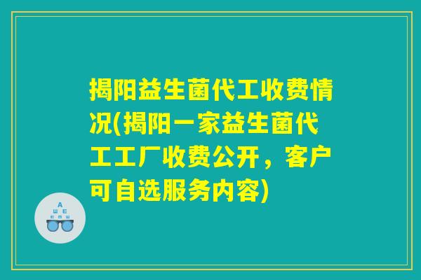 揭阳益生菌代工收费情况(揭阳一家益生菌代工工厂收费公开，客户可自选服务内容)