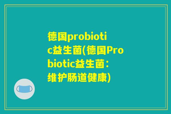 德国probiotic益生菌(德国Probiotic益生菌：维护肠道健康)