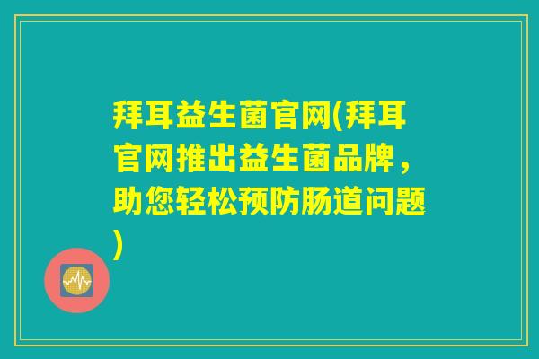 拜耳益生菌官网(拜耳官网推出益生菌品牌，助您轻松预防肠道问题)