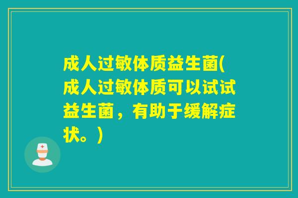 成人体质益生菌(成人体质可以试试益生菌,有助于缓解症状。) 成人体质益生菌(成人体质可以试试益生菌,有助于缓解症状。)