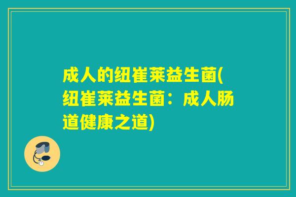 成人的纽崔莱益生菌(纽崔莱益生菌：成人肠道健康之道)