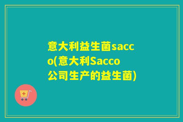 意大利益生菌sacco(意大利Sacco公司生产的益生菌)
