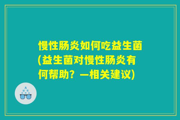 慢性肠炎如何吃益生菌(益生菌对慢性肠炎有何帮助？—相关建议)