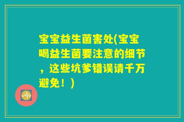 宝宝益生菌害处(宝宝喝益生菌要注意的细节，这些坑爹错误请千万避免！)