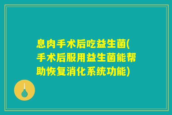 息肉手术后吃益生菌(手术后服用益生菌能帮助恢复消化系统功能)