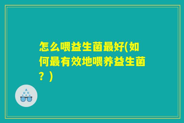 怎么喂益生菌最好(如何最有效地喂养益生菌？)