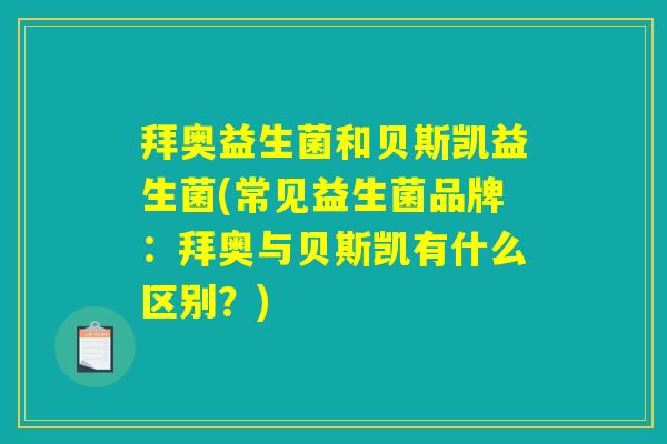 拜奥益生菌和贝斯凯益生菌(常见益生菌品牌：拜奥与贝斯凯有什么区别？)