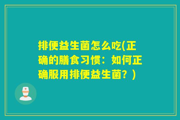 排便益生菌怎么吃(正确的膳食习惯：如何正确服用排便益生菌？)