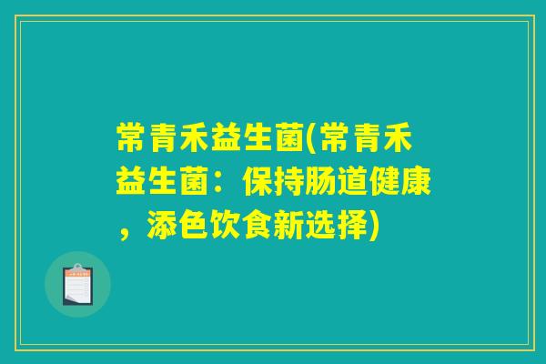 常青禾益生菌(常青禾益生菌:保持肠道健康,添色饮食新选择) 常青禾益生菌(常青禾益生菌:保持肠道健康,添色饮食新选择)