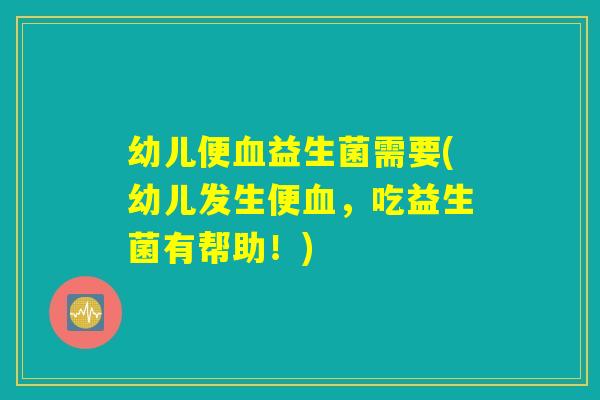幼儿便血益生菌需要(幼儿发生便血，吃益生菌有帮助！)