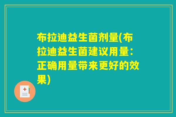 布拉迪益生菌剂量(布拉迪益生菌建议用量：正确用量带来更好的效果)