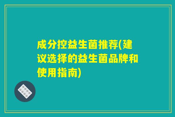 成分控益生菌推荐(建议选择的益生菌品牌和使用指南)