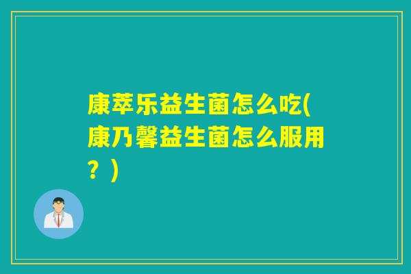 康萃乐益生菌怎么吃(康乃馨益生菌怎么服用？)