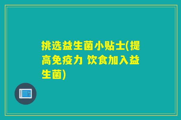 挑选益生菌小贴士(提高免疫力 饮食加入益生菌)