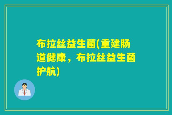 布拉丝益生菌(重建肠道健康，布拉丝益生菌护航)