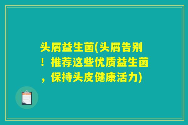 头屑益生菌(头屑告别！推荐这些优质益生菌，保持头皮健康活力)