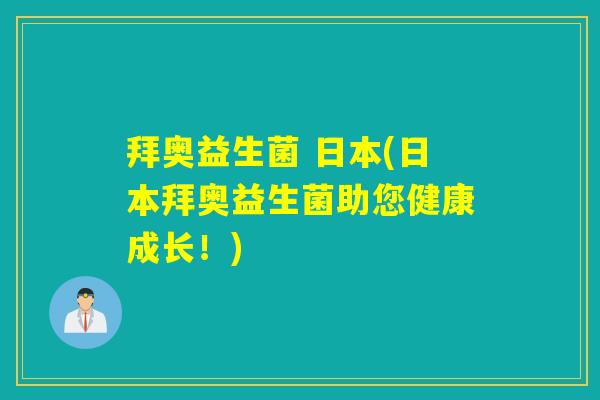拜奥益生菌 日本(日本拜奥益生菌助您健康成长！)