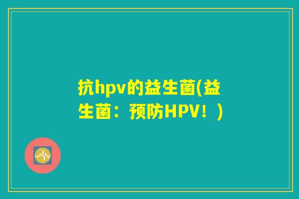 抗hpv的益生菌(益生菌：预防HPV！)